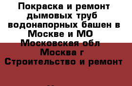 Покраска и ремонт дымовых труб, водонапорных башен в Москве и МО - Московская обл., Москва г. Строительство и ремонт » Услуги   